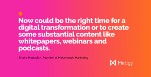 Now could be the right time for a digital transformation or to create some substantial content