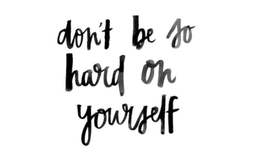 Don’t be too hard on yourself